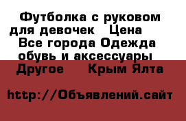 Футболка с руковом для девочек › Цена ­ 4 - Все города Одежда, обувь и аксессуары » Другое   . Крым,Ялта
